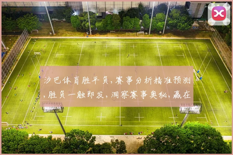 沙巴体育胜平负,赛事分析精准预测,胜负一触即发,洞察赛事奥秘,赢在起点