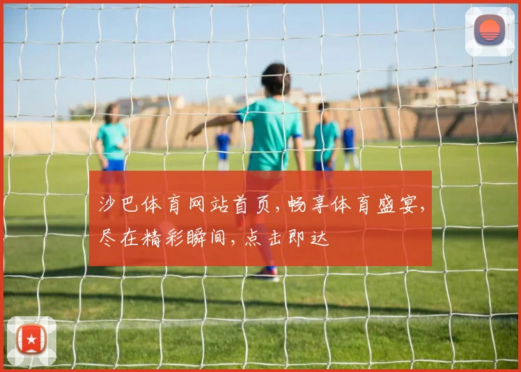 沙巴体育网站首页,畅享体育盛宴,尽在精彩瞬间,点击即达